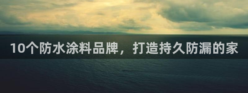 和记h188：10个防水涂料品牌，打造持久防漏的家