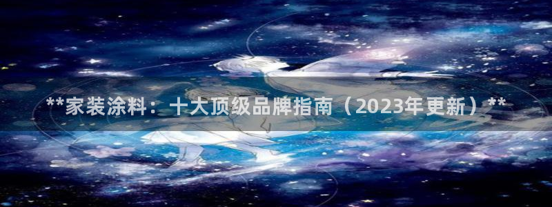 和记网页版：**家装涂料：十大顶级品牌指南（2023年更新）**