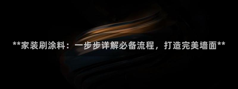 和记国际开户网站：**家装刷涂料：一步步详解必备流程，打造完美墙面**