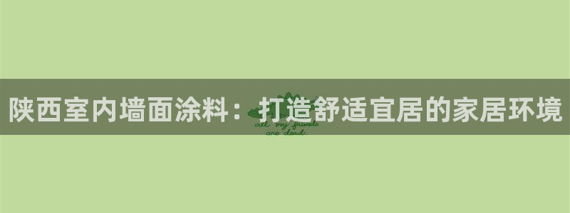 和记官方网址：陕西室内墙面涂料：打造舒适宜居的家居环境