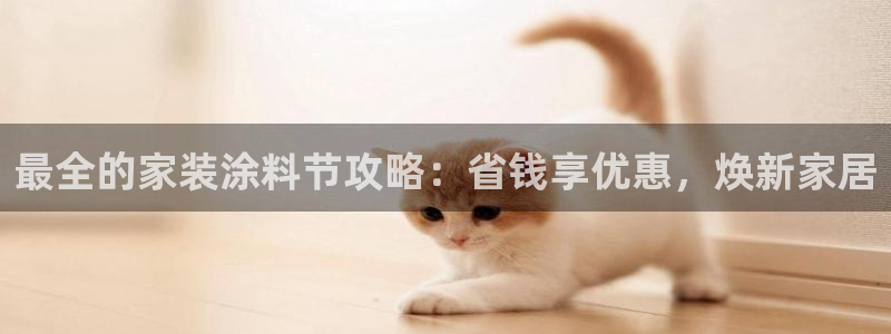 和记官方直营注册导航：最全的家装涂料节攻略：省钱享优惠，焕新