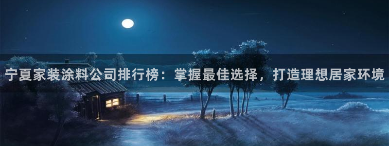 和记官网 公司：宁夏家装涂料公司排行榜：掌握最佳选择，打造理想居家环境