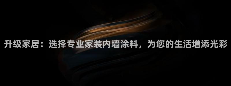和记最新官方网址：升级家居：选择专业家装内墙涂料，为您的生活增添光彩