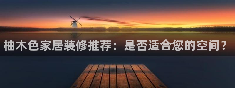和记ag：柚木色家居装修推荐：是否适合您的空间？