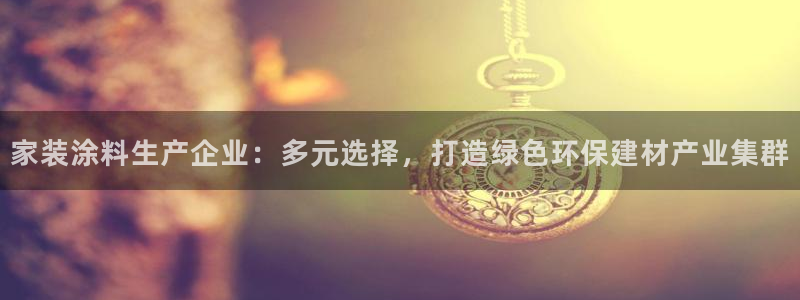 和记AG旗舰：家装涂料生产企业：多元选择，打造绿色环保建材产业集群