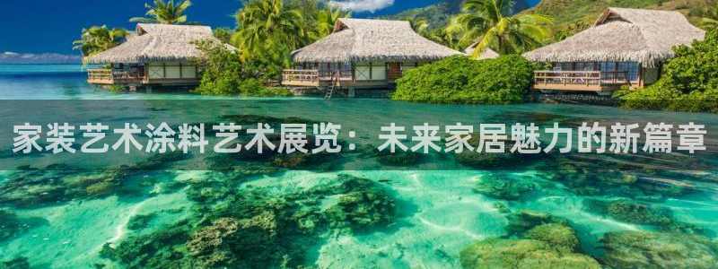 和记平台注册：家装艺术涂料艺术展览：未来家居魅力的新篇章