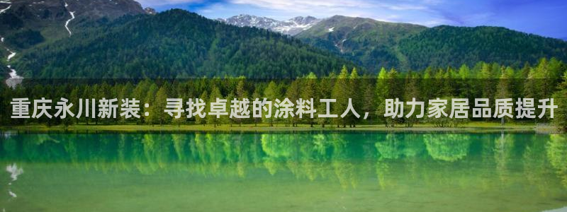 和记ag旗舰：重庆永川新装：寻找卓越的涂料工人，助力家居品质提升