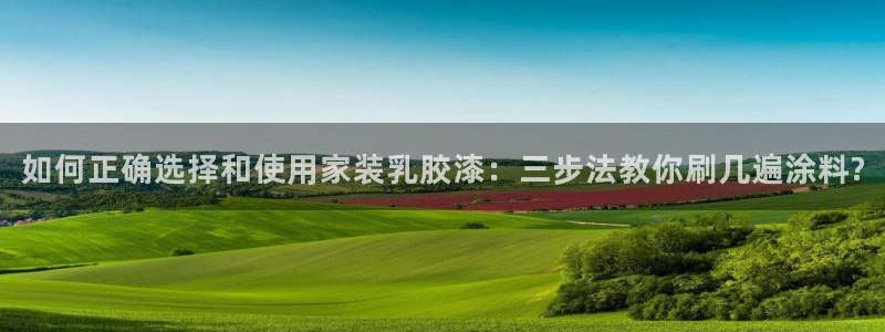 和记平台注册：如何正确选择和使用家装乳胶漆：三步法教你刷几遍