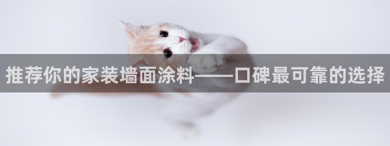 和记平台注册：推荐你的家装墙面涂料——口碑最可靠的选择