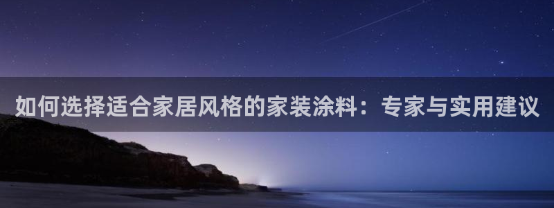 和记官网登陆：如何选择适合家居风格的家装涂料：专家与实用建议