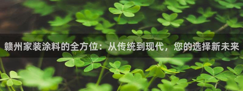 和记国际电讯市值：赣州家装涂料的全方位：从传统到现代，您的选
