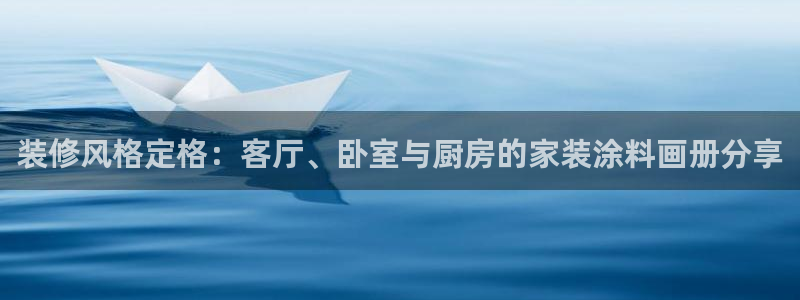 和记官方网址：装修风格定格：客厅、卧室与厨房的家装涂料画册分