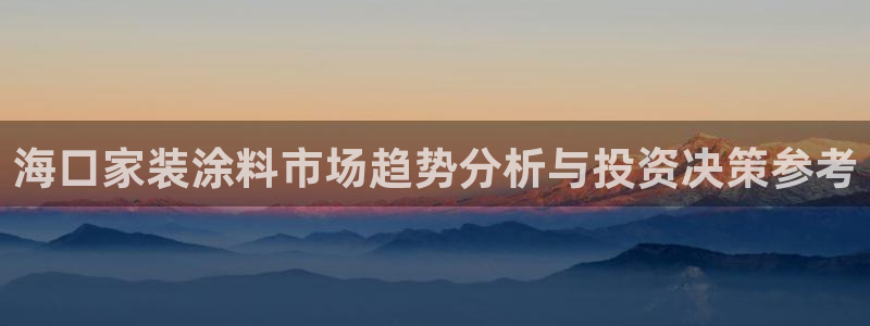 和记paging：海口家装涂料市场趋势分析与投资决策参考
