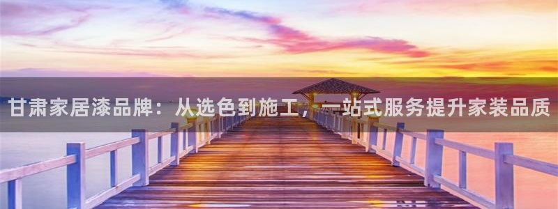 和记平台注册：甘肃家居漆品牌：从选色到施工，一站式服务提升家装品质