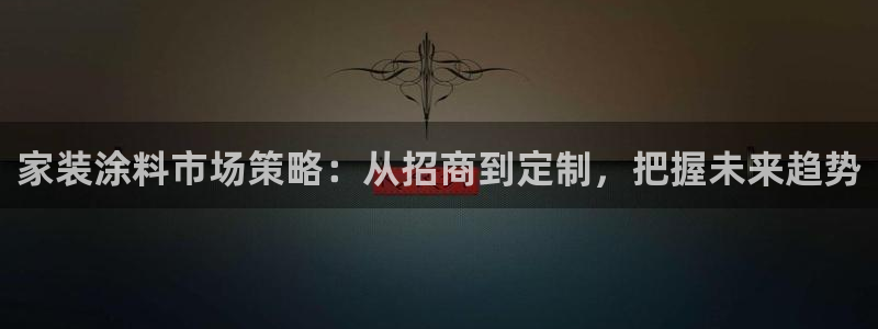和记官方网址：家装涂料市场策略：从招商到定制，把握未来趋势