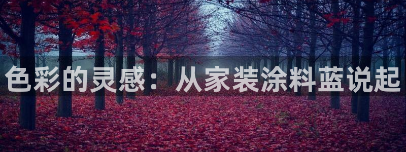和记官方平台：色彩的灵感：从家装涂料蓝说起