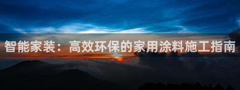 和记ag登录：智能家装：高效环保的家用涂料施工指南