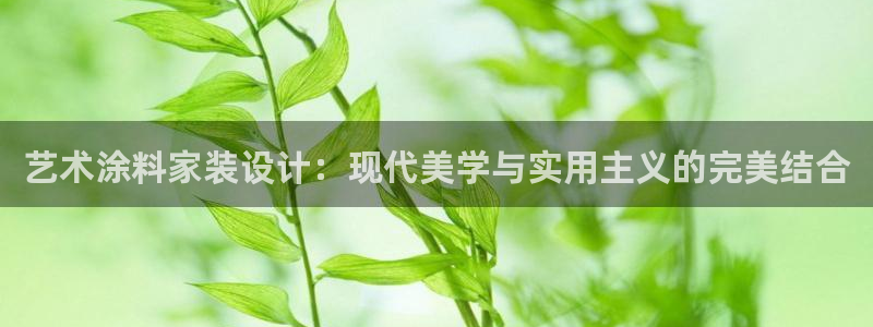和记ag捕鱼害死多少人：艺术涂料家装设计：现代美学与实用主义的完美结合