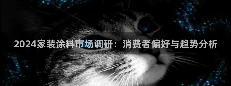 和记Ag：2024家装涂料市场调研：消费者偏好与趋势分析