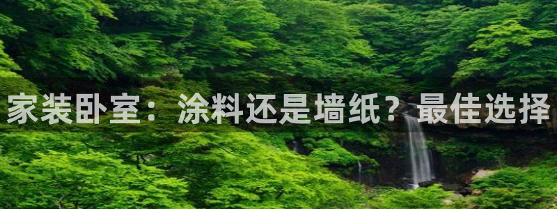 和记平台登陆：家装卧室：涂料还是墙纸？最佳选择