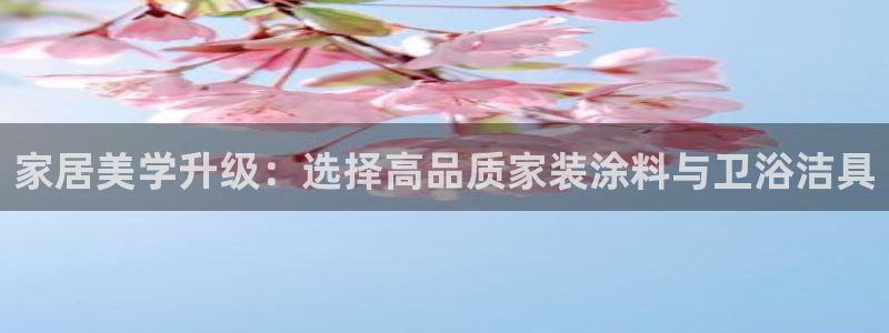 和记ag旗舰厅app：家居美学升级：选择高品质家装涂料与卫浴洁具