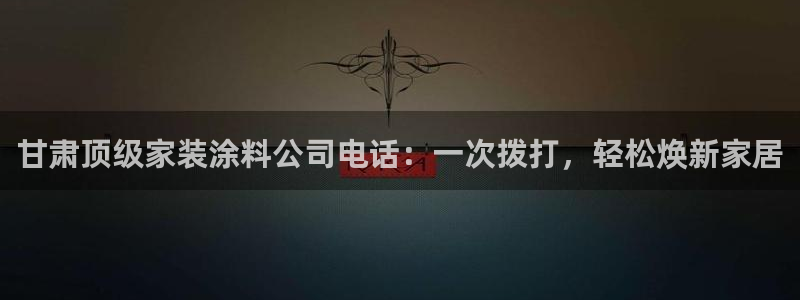 和记官网官方网站：甘肃顶级家装涂料公司电话：一次拨打，轻松焕新家居
