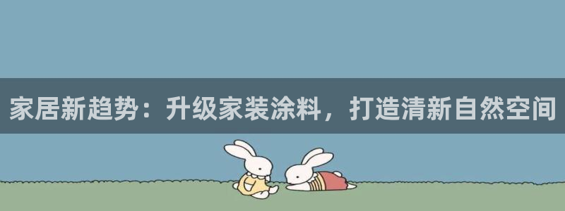 和记h188：家居新趋势：升级家装涂料，打造清新自然空间