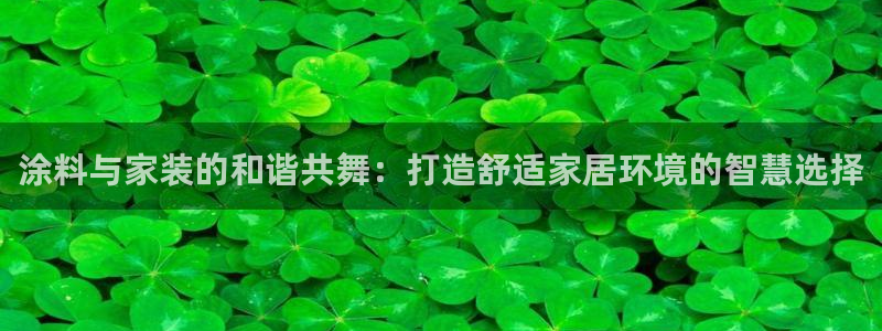 和记平台下载：涂料与家装的和谐共舞：打造舒适家居环境的智慧选择