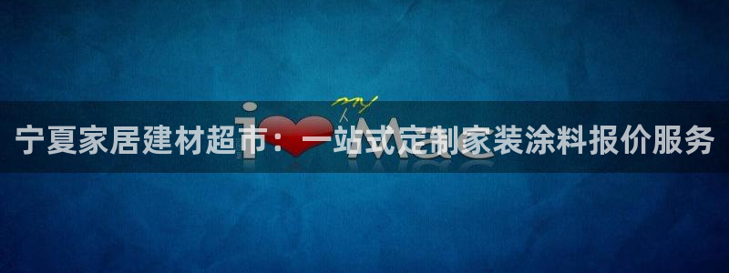 和记 官网：宁夏家居建材超市：一站式定制家装涂料报价服务