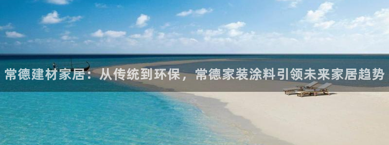 和记ag：常德建材家居：从传统到环保，常德家装涂料引领未来家居趋势