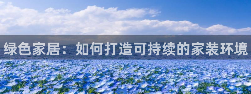 和记h8：绿色家居：如何打造可持续的家装环境