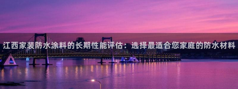 和记官网登录：江西家装防水涂料的长期性能评估：选择最适合您家庭的防水材料
