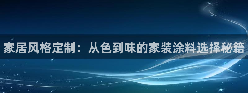 和记平台：家居风格定制：从色到味的家装涂料选择秘籍
