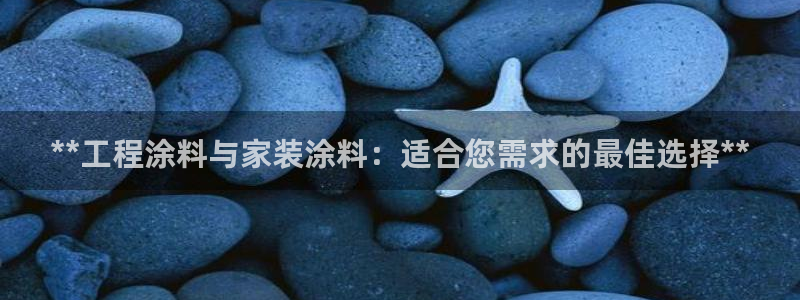 和记app官网登录：**工程涂料与家装涂料：适合您需求的最佳选择**